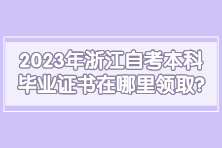 2023年浙江自考本科畢業證書在哪里領取?.jpg