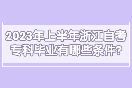 2023年上半年浙江自考專科畢業有哪些條件?.jpg