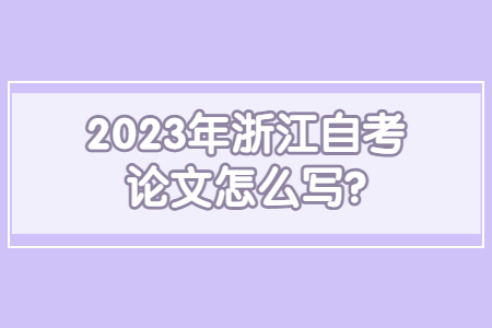 2023年浙江自考論文怎么寫?.jpg