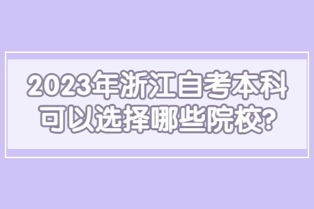 2023年浙江自考本科可以選擇哪些院校?.jpg