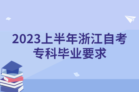 2023上半年浙江自考專科畢業(yè)要求.jpg