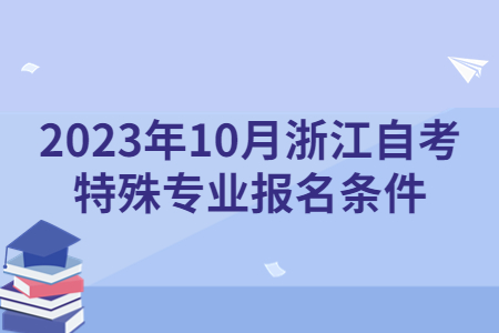 2023年10月浙江自考特殊專業(yè)報(bào)名條件.jpg