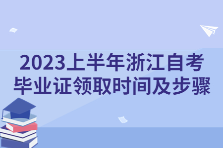 2023上半年浙江自考畢業證領取時間及步驟.jpg