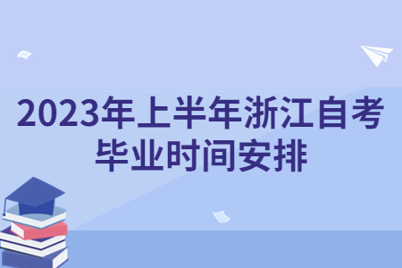 2023年上半年浙江自考畢業(yè)時(shí)間安排.jpg