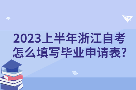 2023上半年浙江自考怎么填寫畢業申請表?.jpg