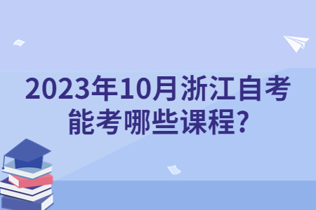 2023年10月浙江自考能考哪些課程?.jpg