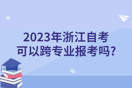 2023年浙江自考可以跨專業報考嗎?.jpg
