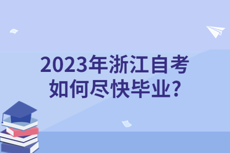 2023年浙江自考如何盡快畢業?.jpg