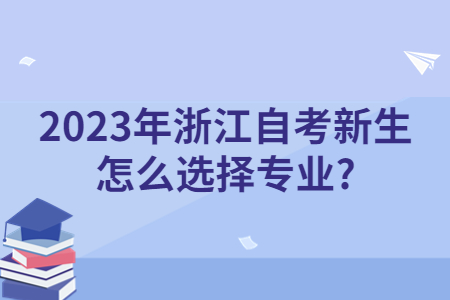 2023年浙江自考新生怎么選擇專業?.jpg