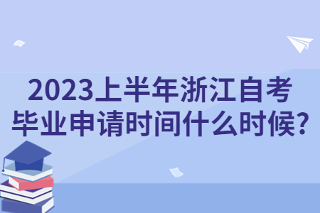 2023上半年浙江自考畢業(yè)申請(qǐng)時(shí)間什么時(shí)候?.jpg