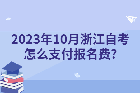 2023年10月浙江自考怎么支付報名費?.jpg