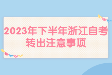 2023年下半年浙江自考轉出注意事項.jpg