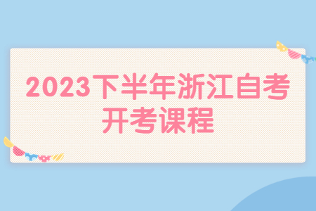 2023下半年浙江自考開考課程.jpg