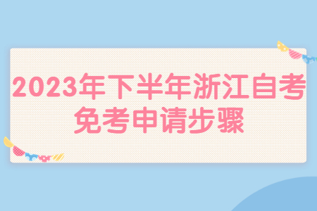 2023年下半年浙江自考免考申請(qǐng)步驟.jpg