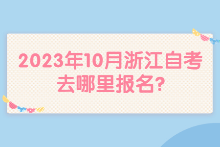 2023年10月浙江自考去哪里報(bào)名?.jpg