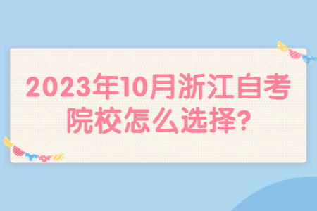 2023年10月浙江自考院校怎么選擇?.jpg