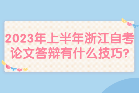 2023年上半年浙江自考論文答辯有什么技巧?.jpg