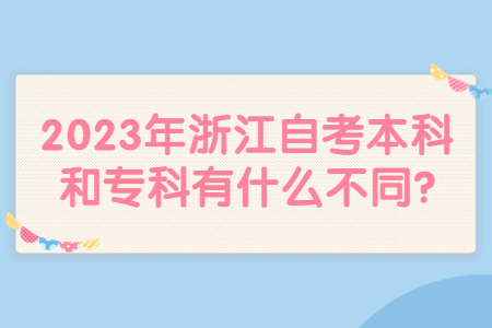 2023年浙江自考本科和專(zhuān)科有什么不同?.jpg