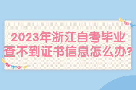 2023年浙江自考畢業(yè)查不到證書信息怎么辦?.jpg