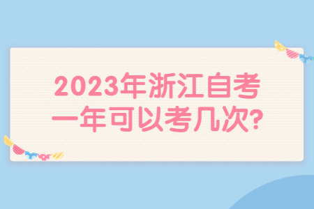 2023年浙江自考一年可以考幾次?.jpg