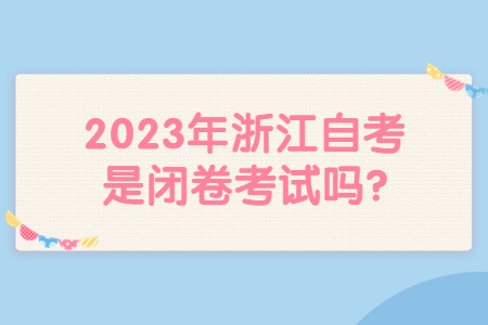 2023年浙江自考是閉卷考試嗎?.jpg