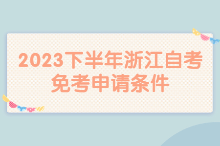 2023下半年浙江自考免考申請條件.jpg