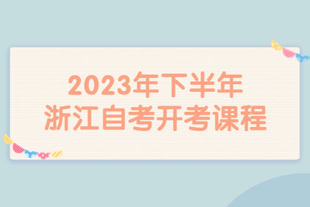 2023年下半年浙江自考開考課程.jpg