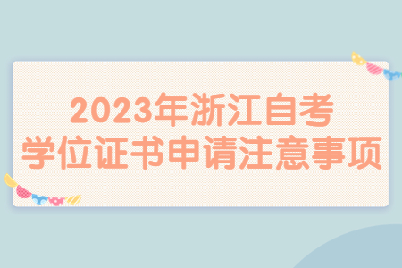 2023年浙江自考學位證書申請注意事項.jpg