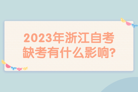 2023年浙江自考缺考有什么影響?.jpg