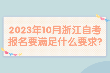 2023年10月浙江自考報名要滿足什么要求?.jpg