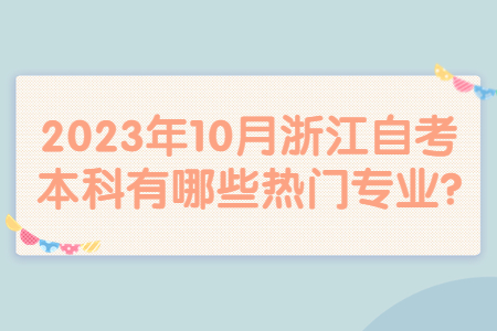 2023年10月浙江自考本科有哪些熱門專業(yè)?.jpg