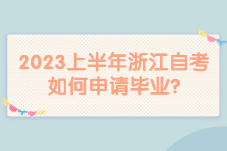 2023上半年浙江自考如何申請畢業?.jpg