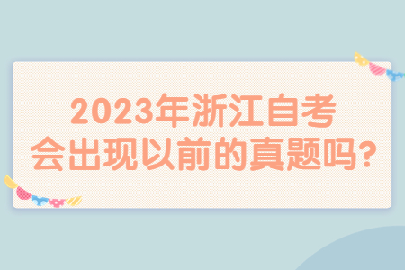 2023年浙江自考會出現以前的真題嗎?.jpg