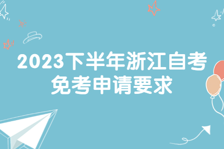 2023下半年浙江自考免考申請要求.jpg