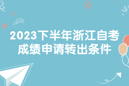 2023下半年浙江自考成績申請轉出條件.jpg