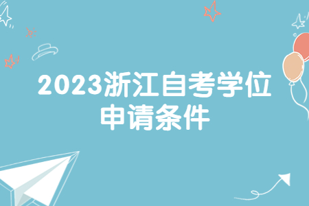 2023浙江自考學(xué)位申請條件.jpg