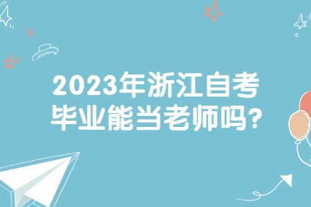 2023年浙江自考畢業能當老師嗎?.jpg