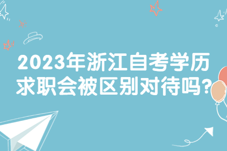 2023年浙江自考學歷求職會被區別對待嗎?.jpg
