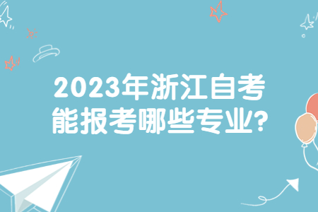 2023年浙江自考能報考哪些專業(yè)?.jpg
