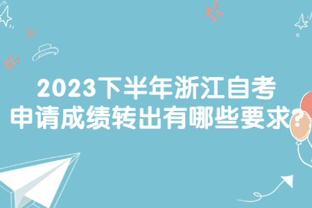 2023下半年浙江自考申請成績轉出有哪些要求?.jpg