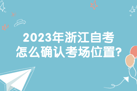 2023年浙江自考怎么確認考場位置?.jpg