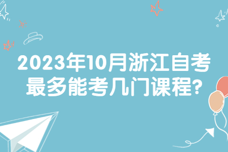 2023年10月浙江自考最多能考幾門課程?.jpg