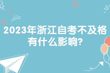 2023年浙江自考不及格有什么影響?.jpg