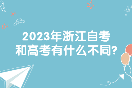 2023年浙江自考和高考有什么不同?.jpg