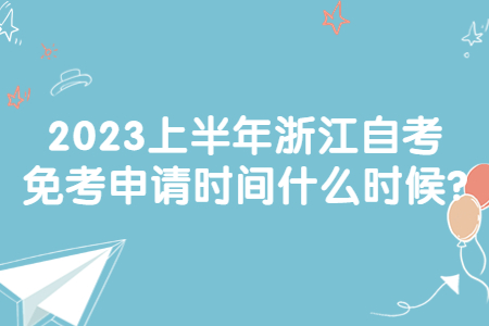 2023上半年浙江自考免考申請時間什么時候?.jpg