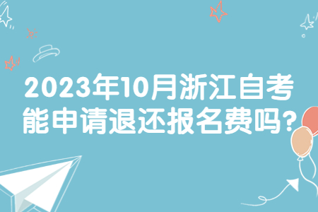 2023年10月浙江自考能申請退還報名費嗎?.jpg