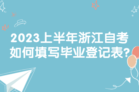 2023上半年浙江自考如何填寫畢業登記表?.jpg