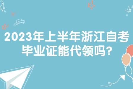 2023年上半年浙江自考畢業證能代領嗎?.jpg