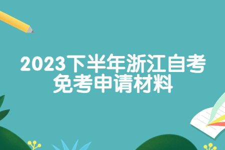 2023下半年浙江自考免考申請材料.jpg