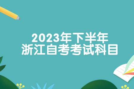 2023年下半年浙江自考考試科目.jpg